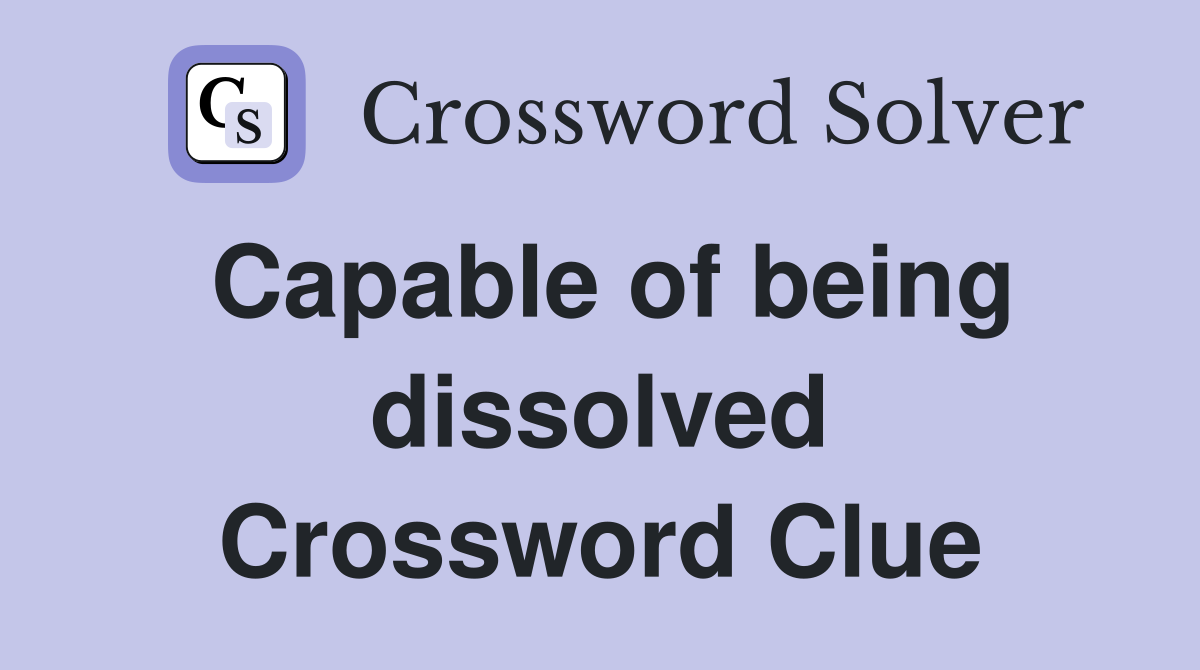 Capable of being dissolved - Crossword Clue Answers - Crossword Solver